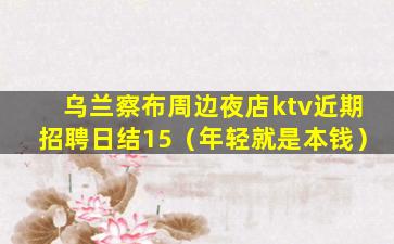 乌兰察布周边夜店ktv近期招聘日结15（年轻就是本钱）